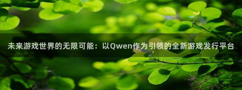 亿万28电子商务有限公司电话：未来游戏世界的无限可能：以Qwen作为引领的全新游戏发行平台