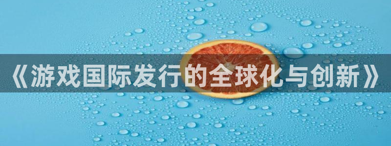 亿万28品牌顾问有限公司：《游戏国际发行的全球化与创新》