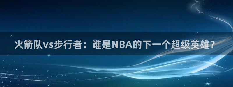 下载飞速直播nba：火箭队vs步行者：谁是NBA的下一个超级英雄？