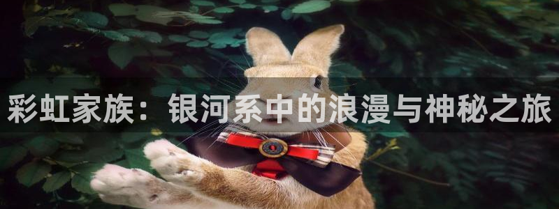 飞速体育直播nba 高清：彩虹家族：银河系中的浪漫与神秘之旅