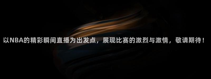 飞速nba直播在线观看：以NBA的精彩瞬间直播为出发点，展现比赛的激烈与激情，敬请期待！