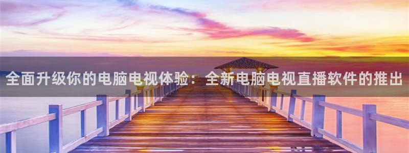 飞速体育直播在线观看cba：全面升级你的电脑电视体验：全新电脑电视直播软件的推出