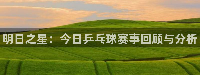jrs飞速直播：明日之星：今日乒乓球赛事回顾与分析