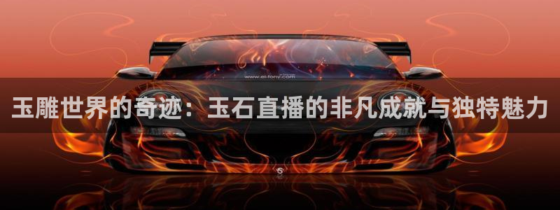 飞速nba直播吧：玉雕世界的奇迹：玉石直播的非凡成就与独特魅力