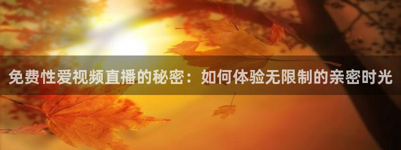 飞速直播体育在线直播nba：免费性爱视频直播的秘密：如何体验无限制的亲密时光